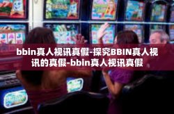 bbin真人视讯真假-探究BBIN真人视讯的真假-bbin真人视讯真假