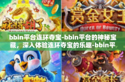 bbin平台连环夺宝-bbin平台的神秘宝藏，深入体验连环夺宝的乐趣-bbin平台连环夺宝