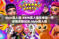 bbin真人娱-BBIN真人娱乐体验—开启娱乐新纪元-bbin真人娱