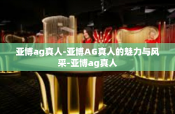 亚博ag真人-亚博AG真人的魅力与风采-亚博ag真人