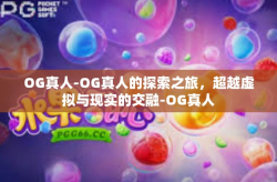 OG真人-OG真人的探索之旅，超越虚拟与现实的交融-OG真人