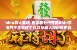 bbin真人套利-揭露和分析赌博BBin系统的不良营收手段以及骗人深层理由背后的那些事-bbin真人套利