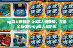 og真人最新版-OG真人最新版，探索全新体验-og真人最新版