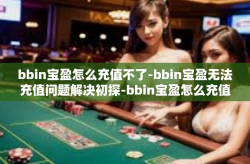 bbin宝盈怎么充值不了-bbin宝盈无法充值问题解决初探-bbin宝盈怎么充值不了