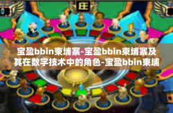 宝盈bbin柬埔寨-宝盈bbin柬埔寨及其在数字技术中的角色-宝盈bbin柬埔寨