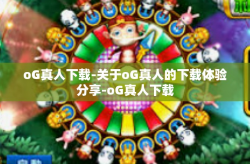 oG真人下载-关于oG真人的下载体验分享-oG真人下载