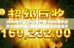 bbin电子游艺ios客户端-BBin电子游艺iOS客户端，体验移动娱乐的新境界-bbin电子游艺ios客户端