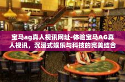 宝马ag真人视讯网址-体验宝马AG真人视讯，沉浸式娱乐与科技的完美结合-宝马ag真人视讯网址