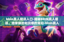 bbin真人视讯入口-揭秘BBIN真人视讯，独家体验和洞察的背后-bbin真人视讯入口