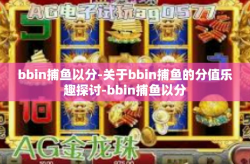 bbin捕鱼以分-关于bbin捕鱼的分值乐趣探讨-bbin捕鱼以分