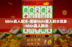 bbin真人刷水-揭秘bbin真人刷水现象-bbin真人刷水