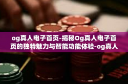 og真人电子首页-揭秘Og真人电子首页的独特魅力与智能功能体验-og真人电子首页