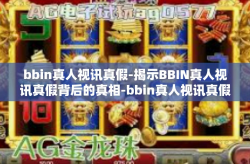 bbin真人视讯真假-揭示BBIN真人视讯真假背后的真相-bbin真人视讯真假