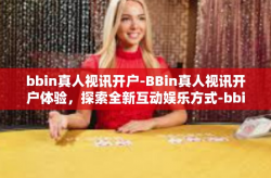 bbin真人视讯开户-BBin真人视讯开户体验，探索全新互动娱乐方式-bbin真人视讯开户