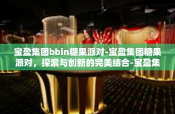 宝盈集团bbin糖果派对-宝盈集团糖果派对，探索与创新的完美结合-宝盈集团bbin糖果派对