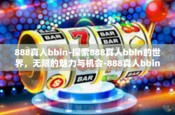 888真人bbin-探索888真人bbin的世界，无限的魅力与机会-888真人bbin