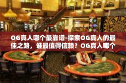 OG真人哪个最靠谱-探索OG真人的最佳之路，谁最值得信赖？OG真人哪个最靠谱