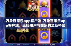 万象百家乐app客户端-万象百家乐app客户端，连接用户与娱乐的全新桥梁-万象百家乐app客户端