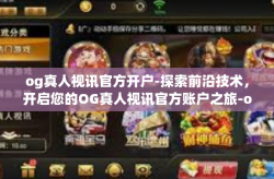 og真人视讯官方开户-探索前沿技术，开启您的OG真人视讯官方账户之旅-og真人视讯官方开户