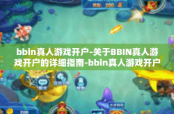 bbin真人游戏开户-关于BBIN真人游戏开户的详细指南-bbin真人游戏开户