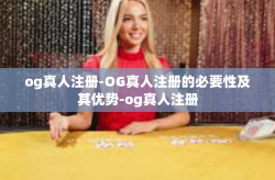 og真人注册-OG真人注册的必要性及其优势-og真人注册