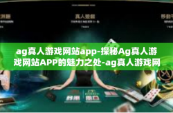 ag真人游戏网站app-探秘Ag真人游戏网站APP的魅力之处-ag真人游戏网站app