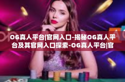 OG真人平台|官网入口-揭秘OG真人平台及其官网入口探索-OG真人平台|官网入口