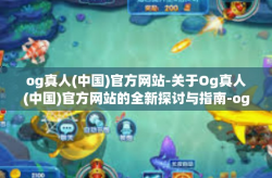 og真人(中国)官方网站-关于Og真人(中国)官方网站的全新探讨与指南-og真人(中国)官方网站