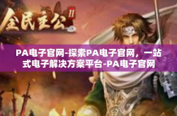 PA电子官网-探索PA电子官网，一站式电子解决方案平台-PA电子官网