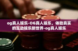 og真人娱乐-OG真人娱乐，体验真实的互动娱乐新世界-og真人娱乐