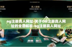 og注册真人网址-关于OG注册真人网址的全面解析-og注册真人网址