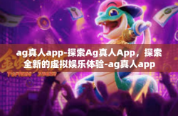 ag真人app-探索Ag真人App，探索全新的虚拟娱乐体验-ag真人app