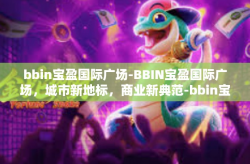 bbin宝盈国际广场-BBIN宝盈国际广场，城市新地标，商业新典范-bbin宝盈国际广场