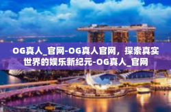 OG真人_官网-OG真人官网，探索真实世界的娱乐新纪元-OG真人_官网