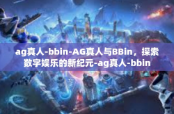 ag真人-bbin-AG真人与BBin，探索数字娱乐的新纪元-ag真人-bbin