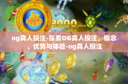og真人投注-探索OG真人投注，概念、优势与体验-og真人投注