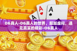 OG真人-OG真人的世界，超越虚拟，遇见真实的精彩-OG真人