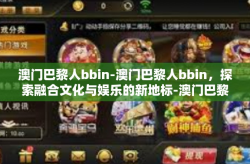 澳门巴黎人bbin-澳门巴黎人bbin，探索融合文化与娱乐的新地标-澳门巴黎人bbin