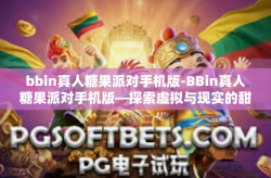 bbin真人糖果派对手机版-BBin真人糖果派对手机版—探索虚拟与现实的甜蜜交融-bbin真人糖果派对手机版