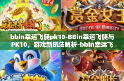 bbin幸运飞艇pk10-BBin幸运飞艇与PK10，游戏新玩法解析-bbin幸运飞艇pk10