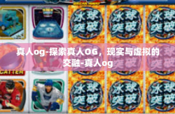 真人og-探索真人OG，现实与虚拟的交融-真人og