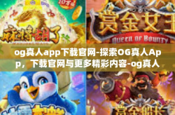 og真人app下载官网-探索OG真人App，下载官网与更多精彩内容-og真人app下载官网