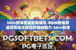 bbin新体育威尼斯娱乐-BBIN新体育威尼斯娱乐体验的独特魅力-bbin新体育威尼斯娱乐