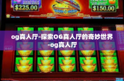og真人厅-探索OG真人厅的奇妙世界-og真人厅