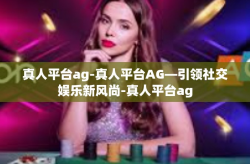 真人平台ag-真人平台AG—引领社交娱乐新风尚-真人平台ag