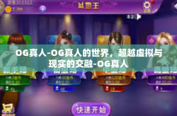 OG真人-OG真人的世界，超越虚拟与现实的交融-OG真人