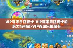 VIP百家乐挤牌卡-VIP百家乐挤牌卡的魅力与挑战-VIP百家乐挤牌卡