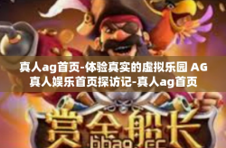 真人ag首页-体验真实的虚拟乐园 AG真人娱乐首页探访记-真人ag首页