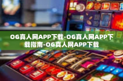 OG真人网APP下载-OG真人网APP下载指南-OG真人网APP下载