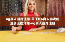 og真人游戏注册-关于OG真人游戏的注册流程介绍-og真人游戏注册